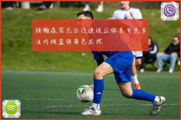杨瀚森若无法迅速适应体系可先专注内线蓝领角色发挥