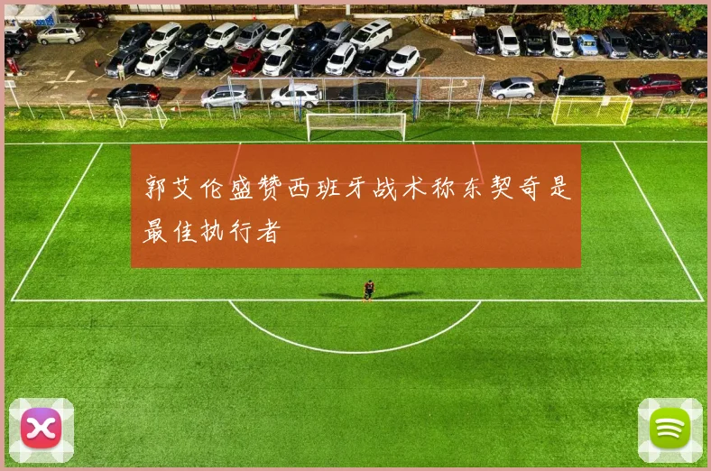 郭艾伦盛赞西班牙战术称东契奇是最佳执行者