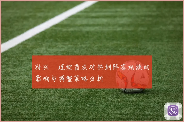 孙兴慜连续首发对热刺阵容轮换的影响与调整策略分析