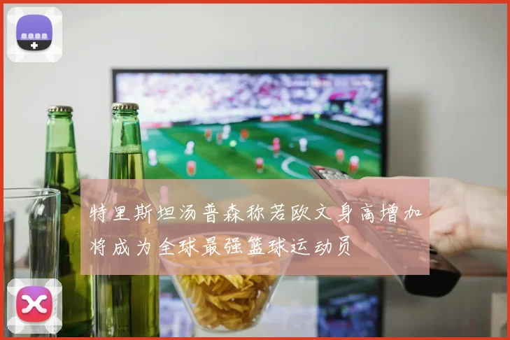 特里斯坦汤普森称若欧文身高增加将成为全球最强篮球运动员
