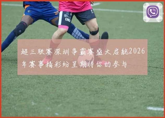 超三联赛深圳争霸赛盛大启航2026年赛事精彩纷呈期待你的参与