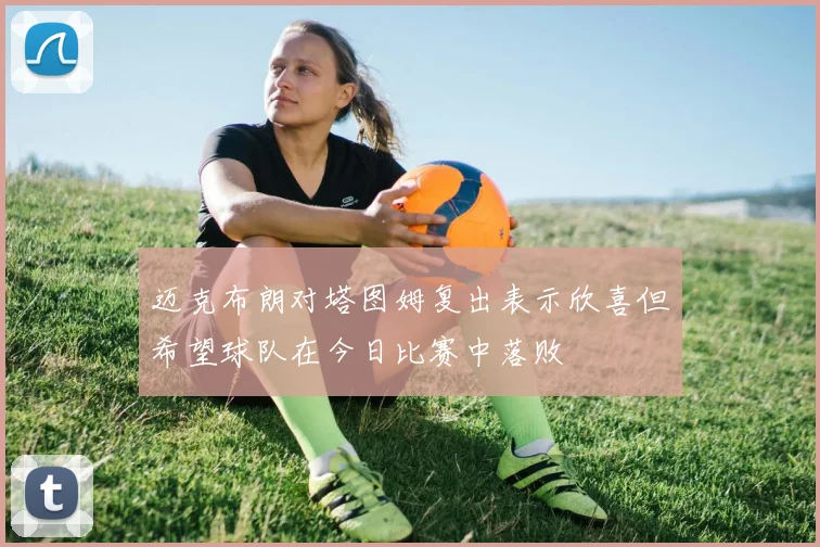 迈克布朗对塔图姆复出表示欣喜但希望球队在今日比赛中落败