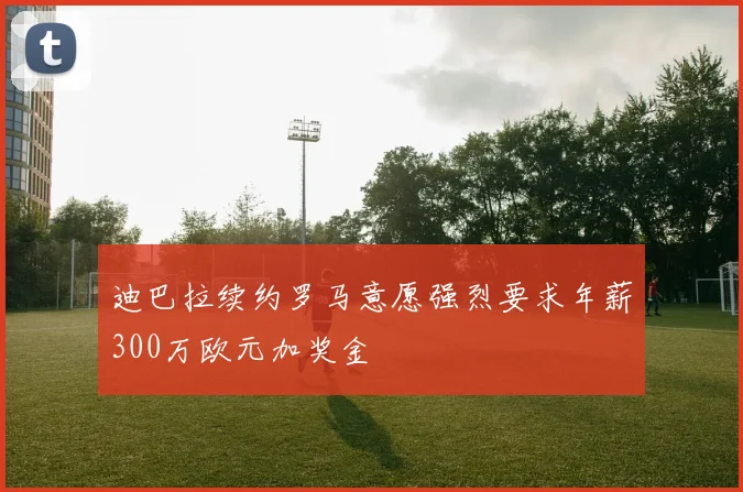 迪巴拉续约罗马意愿强烈要求年薪300万欧元加奖金