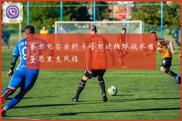 塞尔电台分析卡塔尔边线球战术借鉴恩里克风格
