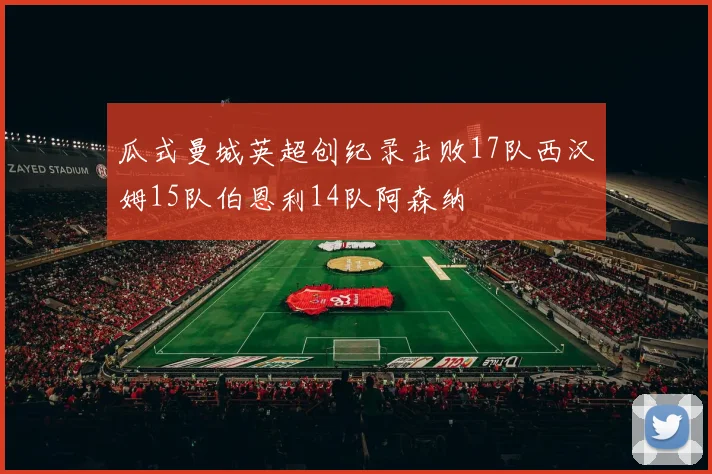 瓜式曼城英超创纪录击败17队西汉姆15队伯恩利14队阿森纳