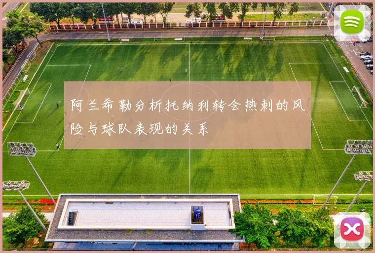 阿兰希勒分析托纳利转会热刺的风险与球队表现的关系